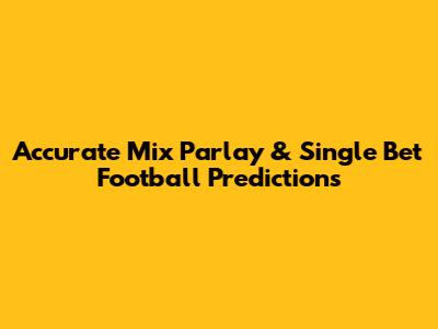 Accurate Mix Parlay & Single Bet Football Predictions