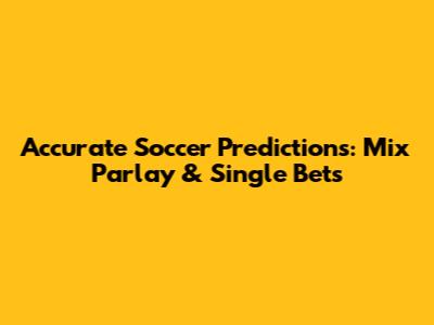 Accurate Soccer Predictions: Mix Parlay & Single Bets