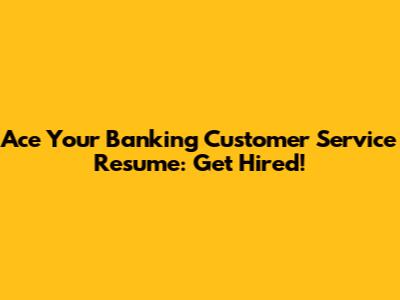 Ace Your Banking Customer Service Resume: Get Hired!