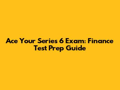Ace Your Series 6 Exam: Finance Test Prep Guide