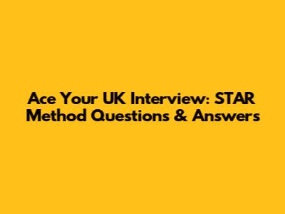 Ace Your UK Interview: STAR Method Questions & Answers