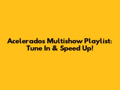 Acelerados Multishow Playlist: Tune In & Speed Up!