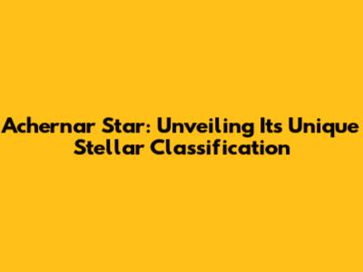 Achernar Star: Unveiling Its Unique Stellar Classification