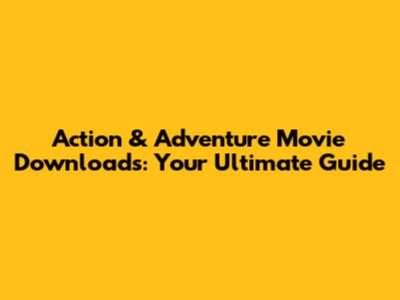 Action & Adventure Movie Downloads: Your Ultimate Guide