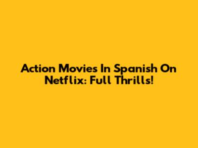 Action Movies In Spanish On Netflix: Full Thrills!