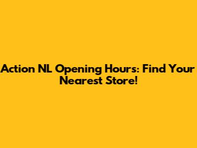 Action NL Opening Hours: Find Your Nearest Store!