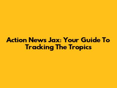 Action News Jax: Your Guide To Tracking The Tropics
