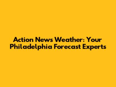 Action News Weather: Your Philadelphia Forecast Experts
