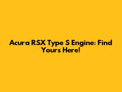 Acura RSX Type S Engine: Find Yours Here!