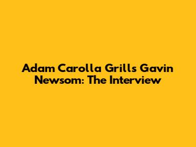 Adam Carolla Grills Gavin Newsom: The Interview