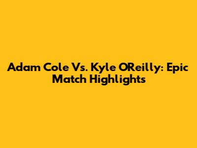 Adam Cole Vs. Kyle O'Reilly: Epic Match Highlights