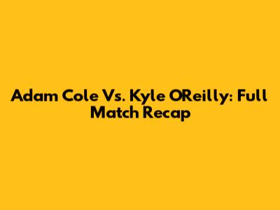 Adam Cole Vs. Kyle O'Reilly: Full Match Recap