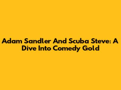 Adam Sandler And Scuba Steve: A Dive Into Comedy Gold