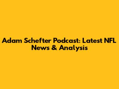 Adam Schefter Podcast: Latest NFL News & Analysis