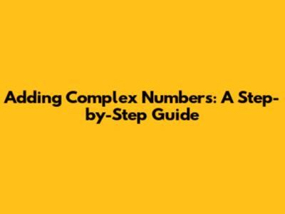 Adding Complex Numbers: A Step-by-Step Guide