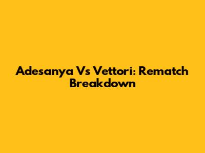 Adesanya Vs Vettori: Rematch Breakdown