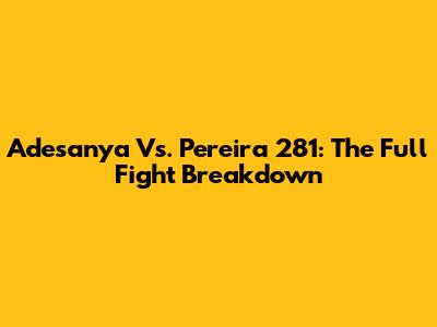 Adesanya Vs. Pereira 281: The Full Fight Breakdown