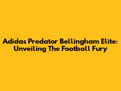 Adidas Predator Bellingham Elite: Unveiling The Football Fury