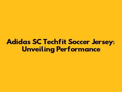 Adidas SC Techfit Soccer Jersey: Unveiling Performance