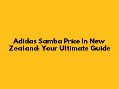 Adidas Samba Price In New Zealand: Your Ultimate Guide