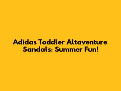 Adidas Toddler Altaventure Sandals: Summer Fun!