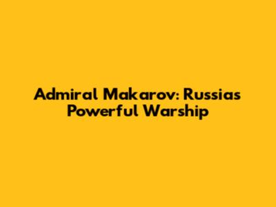 Admiral Makarov: Russia's Powerful Warship