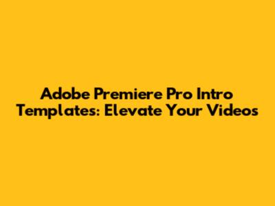 Adobe Premiere Pro Intro Templates: Elevate Your Videos