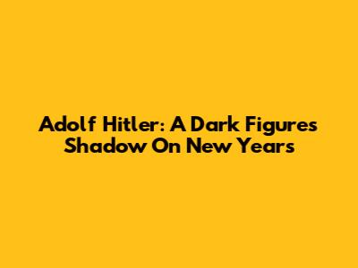 Adolf Hitler: A Dark Figure's Shadow On New Year's