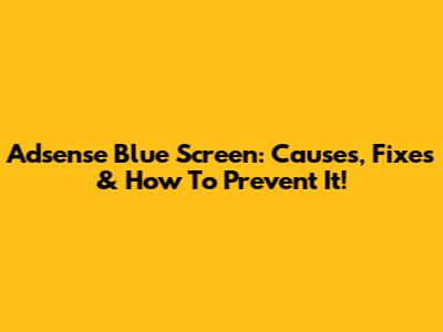 Adsense Blue Screen: Causes, Fixes & How To Prevent It!