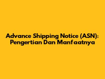 Advance Shipping Notice (ASN): Pengertian Dan Manfaatnya