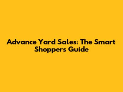 Advance Yard Sales: The Smart Shopper's Guide
