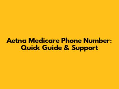 Aetna Medicare Phone Number: Quick Guide & Support