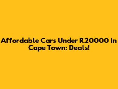 Affordable Cars Under R20000 In Cape Town: Deals!