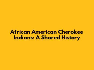 African American Cherokee Indians: A Shared History