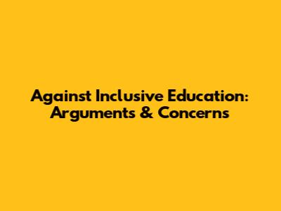Against Inclusive Education: Arguments & Concerns