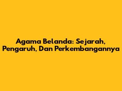 Agama Belanda: Sejarah, Pengaruh, Dan Perkembangannya