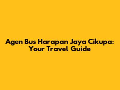 Agen Bus Harapan Jaya Cikupa: Your Travel Guide