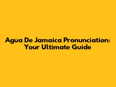 Agua De Jamaica Pronunciation: Your Ultimate Guide