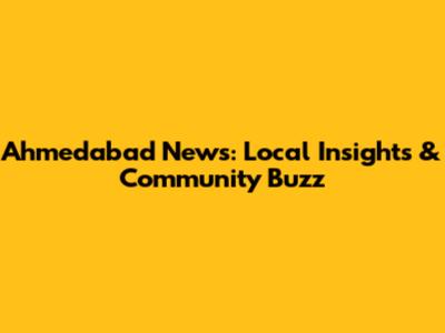 Ahmedabad News: Local Insights & Community Buzz