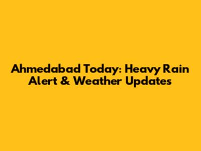 Ahmedabad Today: Heavy Rain Alert & Weather Updates