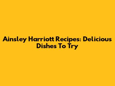Ainsley Harriott Recipes: Delicious Dishes To Try