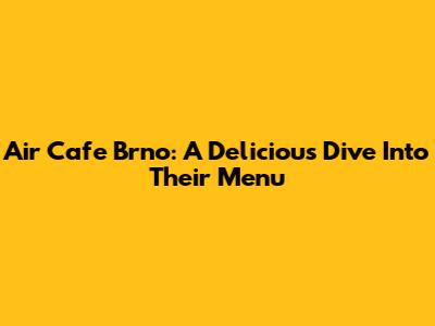 Air Cafe Brno: A Delicious Dive Into Their Menu