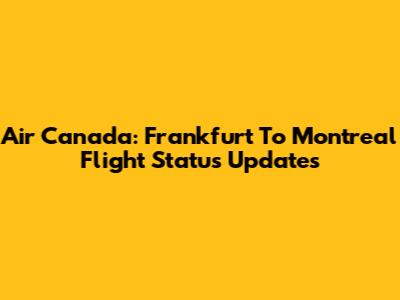 Air Canada: Frankfurt To Montreal Flight Status Updates