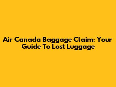 Air Canada Baggage Claim: Your Guide To Lost Luggage