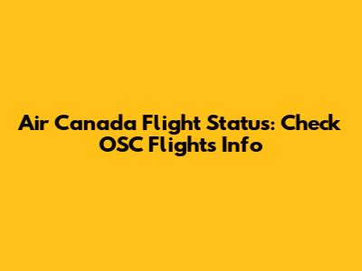 Air Canada Flight Status: Check OSC Flights Info