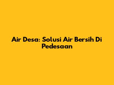 Air Desa: Solusi Air Bersih Di Pedesaan