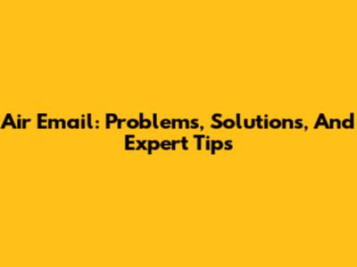Air Email: Problems, Solutions, And Expert Tips