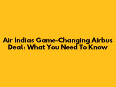 Air India's Game-Changing Airbus Deal: What You Need To Know
