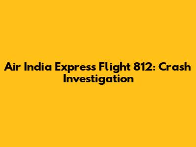 Air India Express Flight 812: Crash Investigation