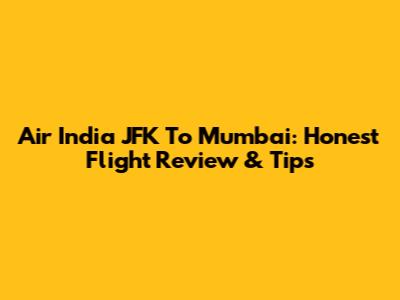 Air India JFK To Mumbai: Honest Flight Review & Tips